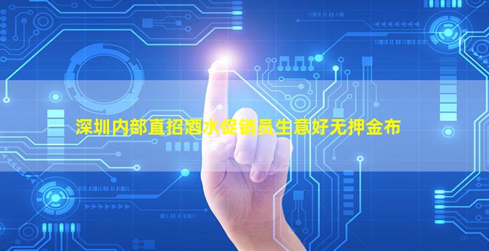 深圳内部直招酒水促销员生意好无押金布